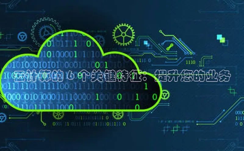 杏悦会员官网登录入口百度移动开放平台云计算的 6 个关键特征：提升您的业务