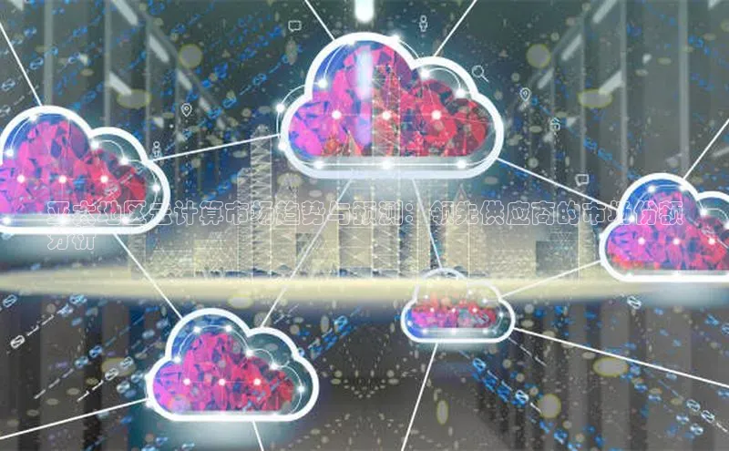 杏悦APP官方网站入口百度大脑亚太地区云计算市场趋势与预测：领先供应商的市场份额
分析