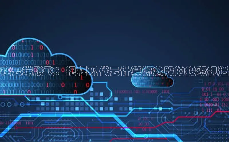 杏悦登录注册同程在云端腾飞：把握现代云计算概念股的投资机遇