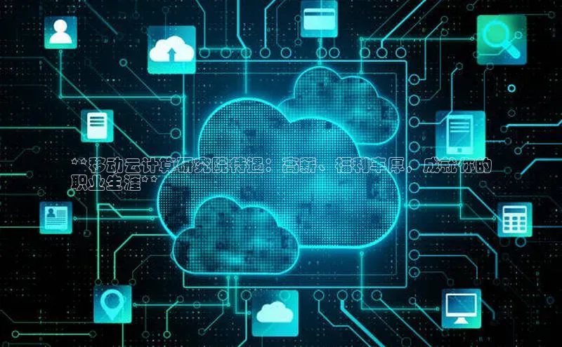 杏悦1平台登录入口如流**移动云计算研究院待遇：高薪、福利丰厚，成就你的
职业生涯**