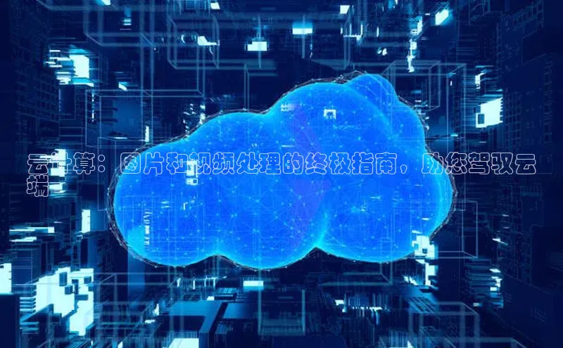 杏悦APP官方网站入口梯哥哥科技云计算：图片和视频处理的终极指南，助您驾驭云
端