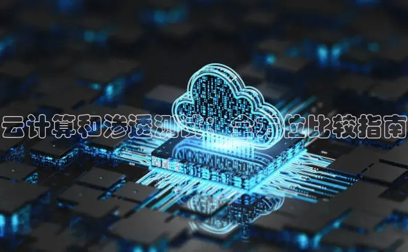 杏悦娱乐官方网站入口宇信科技云计算和渗透测试：全方位比较指南