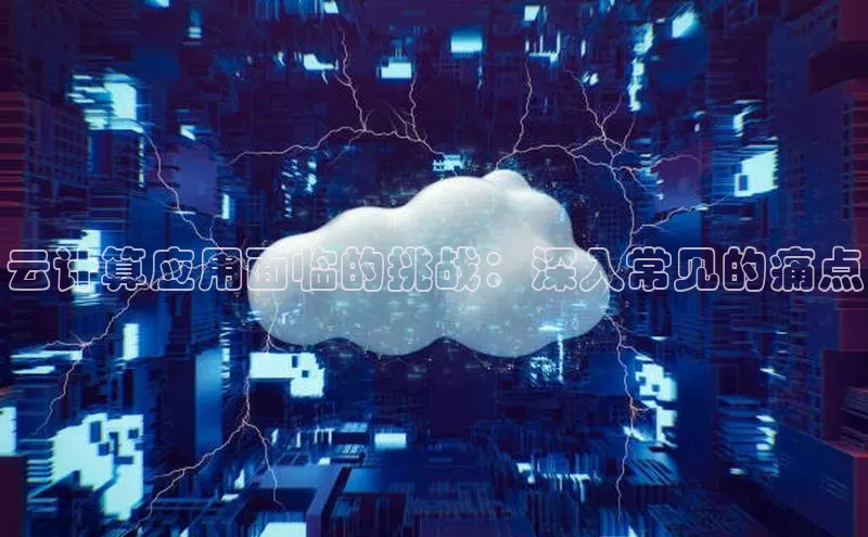 杏悦app官方网站入口下载安装诸葛科技云计算应用面临的挑战：深入常见的痛点