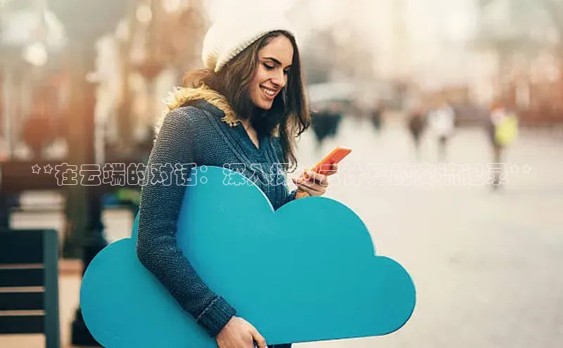 杏悦招商b176五827夏百度智能云**在云端的对话：深入探讨云计算的交流记录**