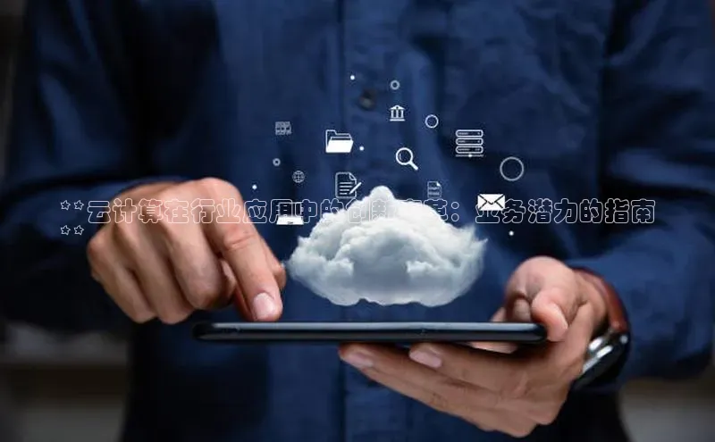 杏悦1平台登录入口百度技术学院**云计算在行业应用中的创新变革：业务潜力的指南
**