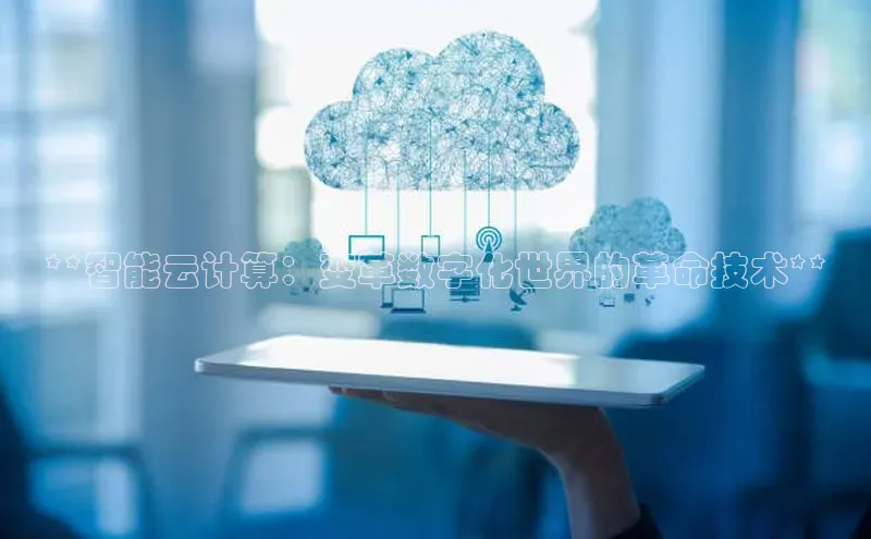 杏悦APP官网视觉中国**智能云计算：变革数字化世界的革命技术**