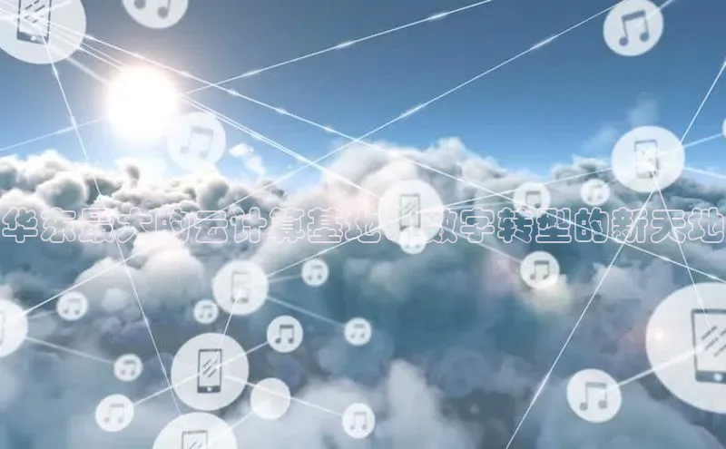 杏悦APP官网百度手机卫士华东最大的云计算基地：数字转型的新天地