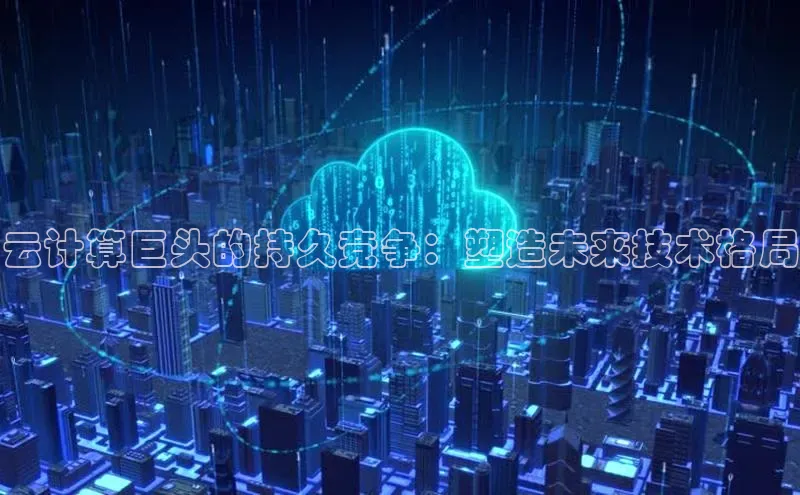 杏悦APP官网华扬联众云计算巨头的持久竞争：塑造未来技术格局