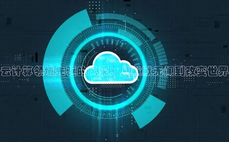 杏悦登录注册百度营销中心云计算领域先驱的风采：从默默无闻到改变世界