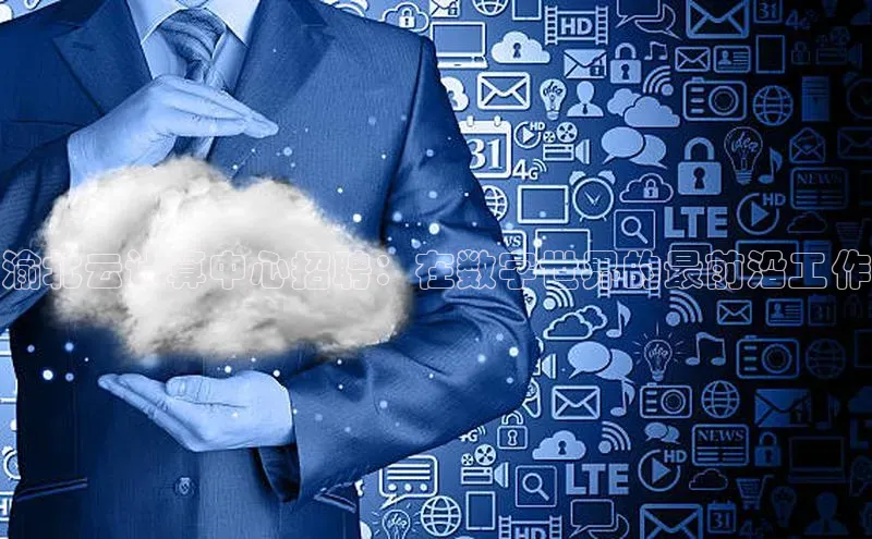 杏悦登录地址路畅科技渝北云计算中心招聘：在数字世界的最前沿工作