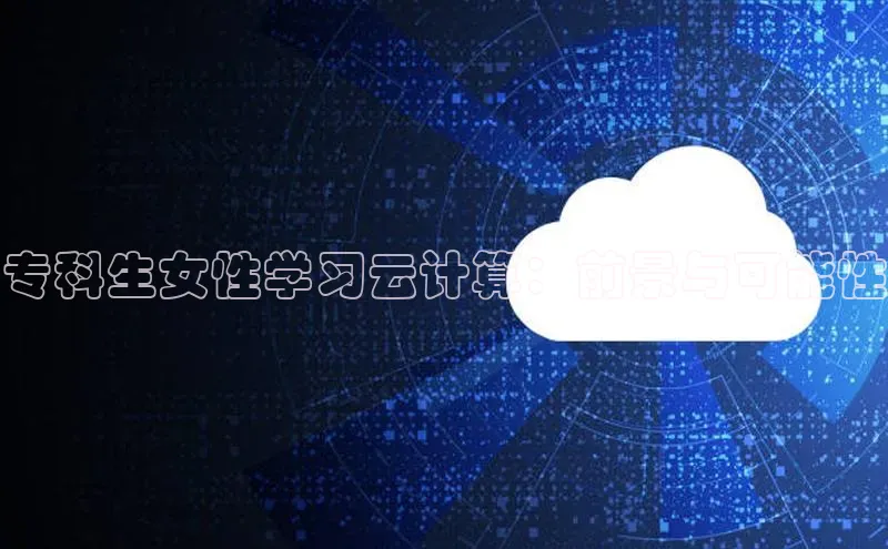 杏悦APP官网百度手机卫士专科生女性学习云计算：前景与可能性