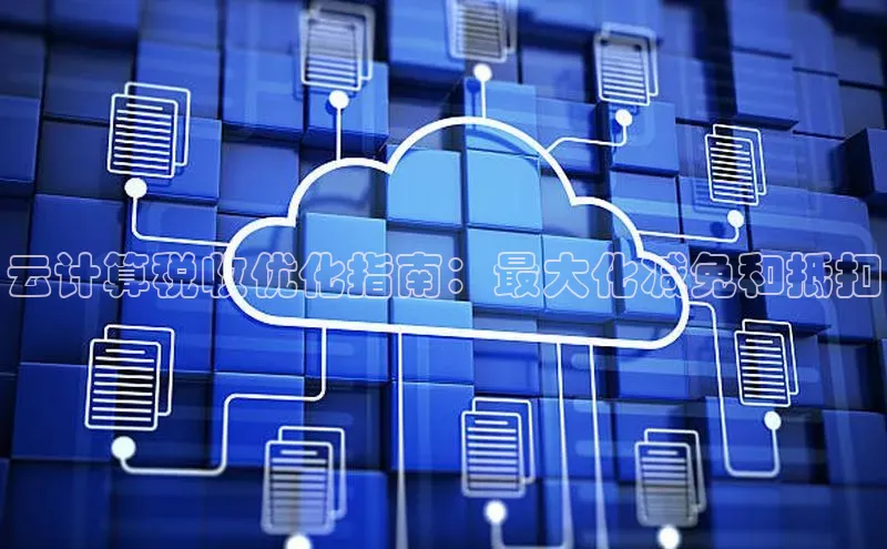 杏悦APP官方网站入口梯哥哥科技云计算税收优化指南：最大化减免和抵扣