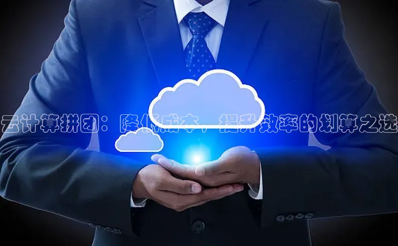 杏悦APP官网百家号云计算拼团：降低成本，提升效率的划算之选