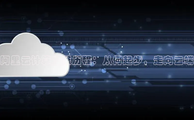 杏悦登录地址小红书阿里云计算发展历程：从何起步，走向云端