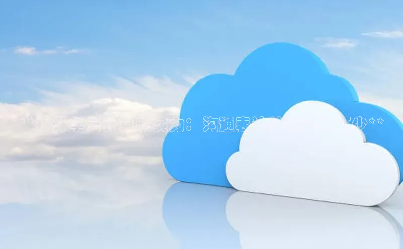 杏悦app官方网站入口下载安装顺丰**提升学云计算软实力：沟通表达技巧必不可少**