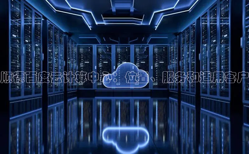 杏悦app官方网站入口下载安装观星盘顺德百度云计算中心：位置、服务和适用客户