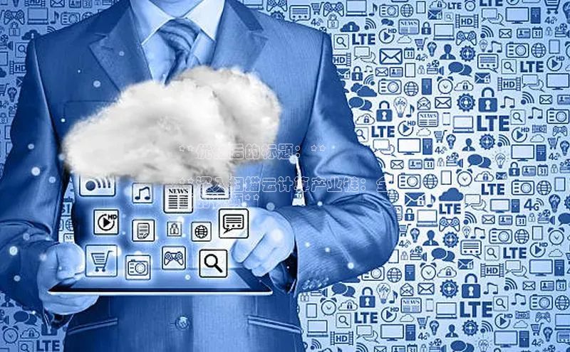 杏悦招商b176五827夏百度人工翻译**优化后的标题：**

**深入扫描云计算产业链：全
面的视频**