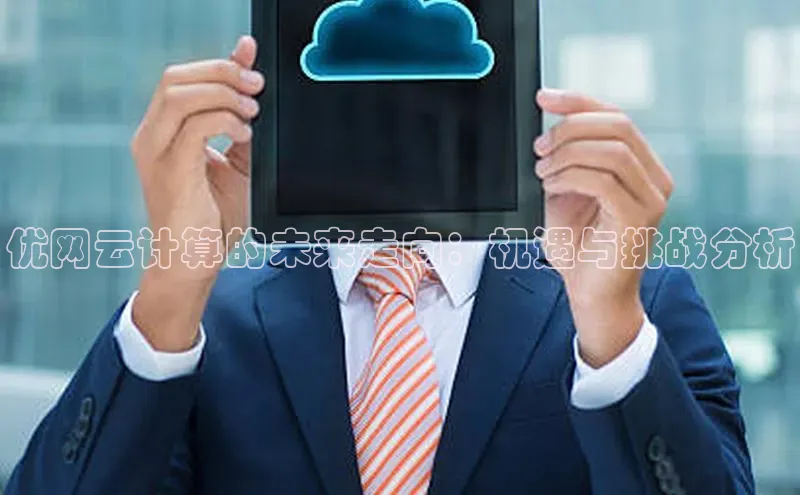杏悦登陆知乎优网云计算的未来走向：机遇与挑战分析