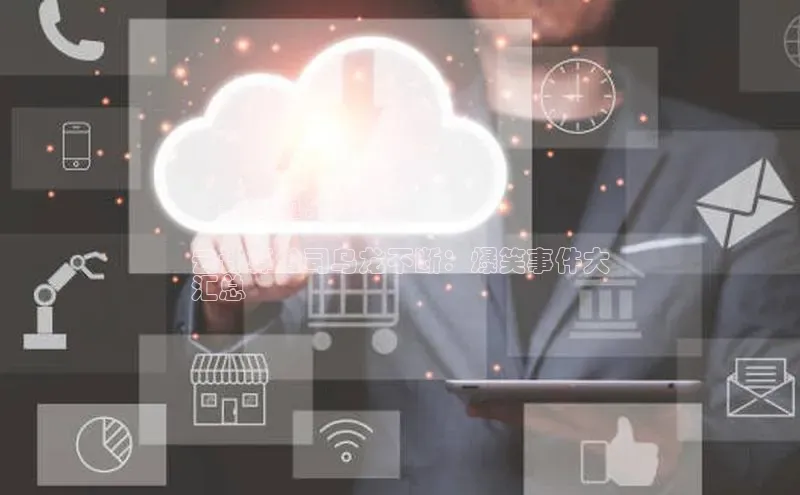 杏悦登陆赛富乐斯**新标题：**

云计算公司乌龙不断：爆笑事件大
汇总