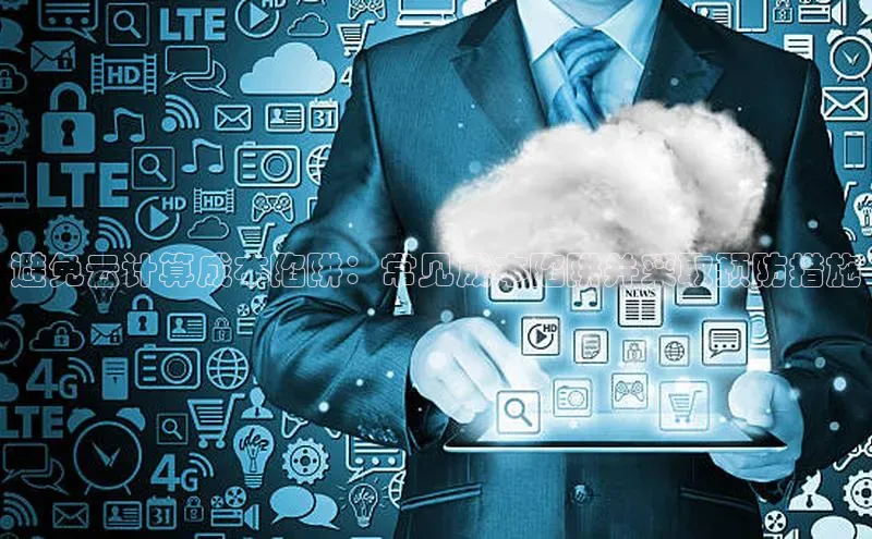 杏悦APP官方网站入口梯哥哥科技避免云计算成本陷阱：常见成本陷阱并采取预防措施