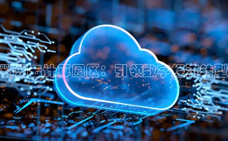 杏悦登录注册百度营销中心鄂州云计算园区：引领数字经济转型