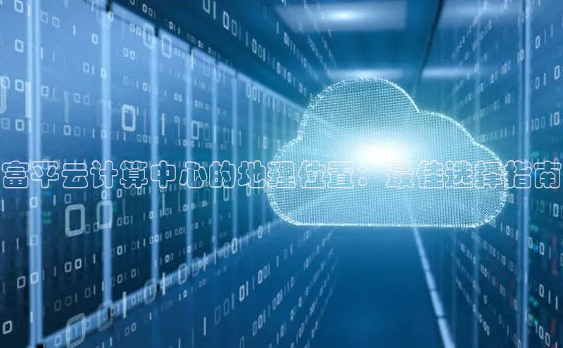杏悦招商b176五827夏百度人工翻译富平云计算中心的地理位置：最佳选择指南