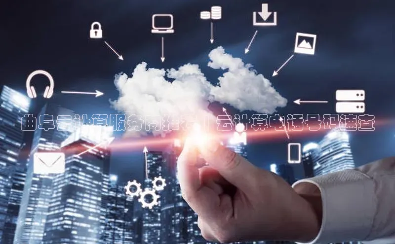 杏悦股东z176五827梨文心一言曲阜云计算服务商推荐 | 云计算电话号码速查