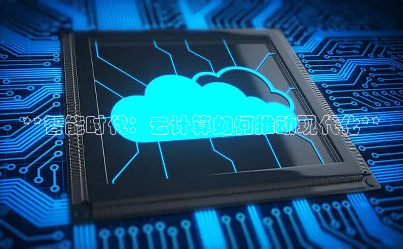 杏悦app官方网站入口下载安装观星盘**智能时代：云计算如何推动现代化**