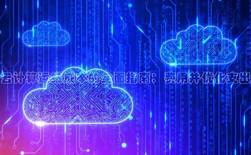 杏悦app下载官网最新版本更新内容江铃新能源云计算运维成本的全面指南：费用并优化支出