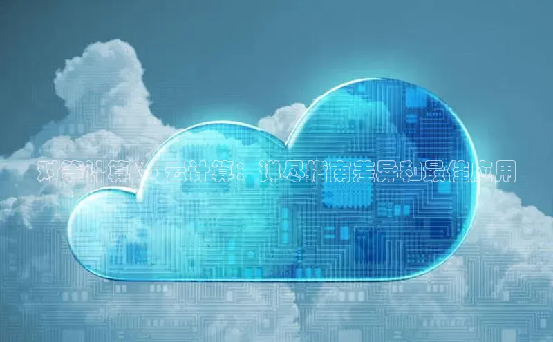 杏悦娱乐官方网站入口普信公司对等计算 VS 云计算：详尽指南差异和最佳应用