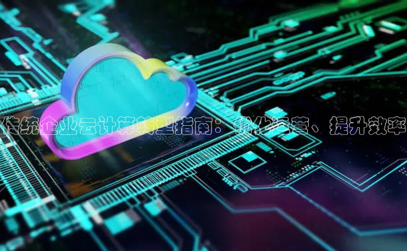 杏悦登陆路线百度信誉传统企业云计算转型指南：优化运营、提升效率