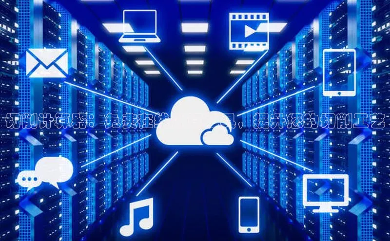 杏悦登录地址百度网盘企业版切削计算器：免费在线计算工具，提升您的切削工艺