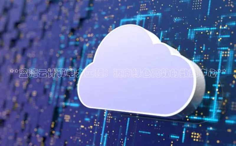 杏悦1平台登录入口百度社团赞助平台**蓝湾云计算电力工程：迈向绿色高效的数据中心**