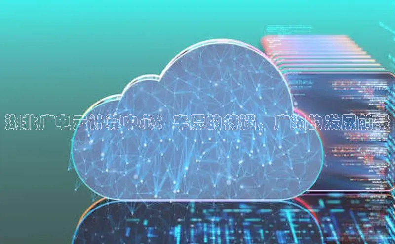 杏悦登录注册金山办公湖北广电云计算中心：丰厚的待遇，广阔的发展前景