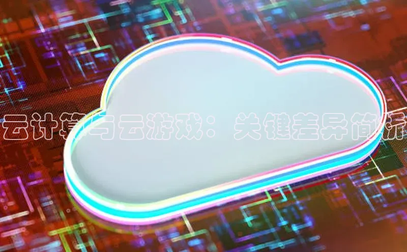 杏悦登录注册58同城云计算与云游戏：关键差异简析