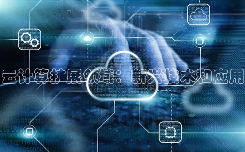 杏悦APP官方网站入口百度大脑云计算扩展领域：新兴技术和应用