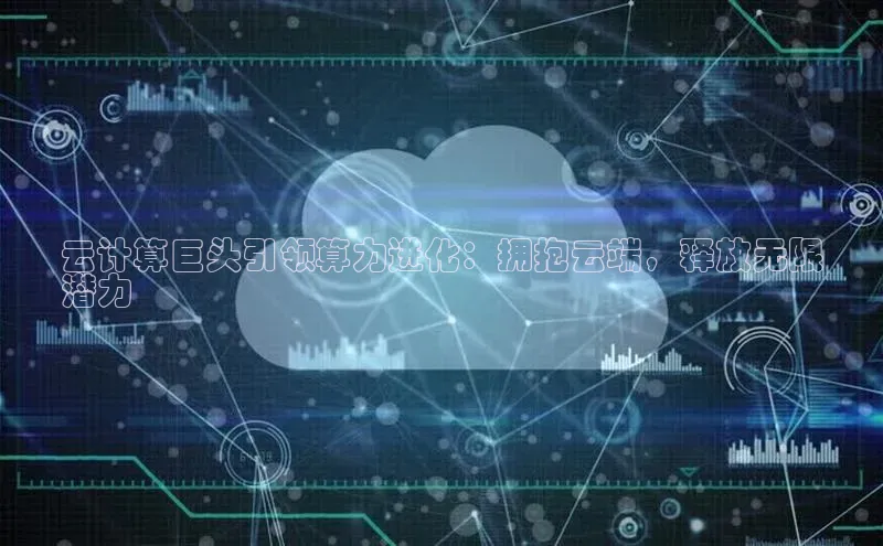 杏悦登录注册百度搜索资源平台云计算巨头引领算力进化：拥抱云端，释放无限
潜力