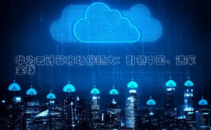 杏悦娱乐注册平台彩讯股份华为云计算市场份额大：引领中国、进军
全球