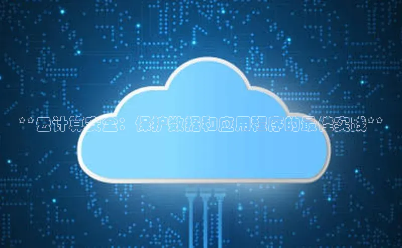 杏悦登录地址小红书**云计算安全：保护数据和应用程序的最佳实践**