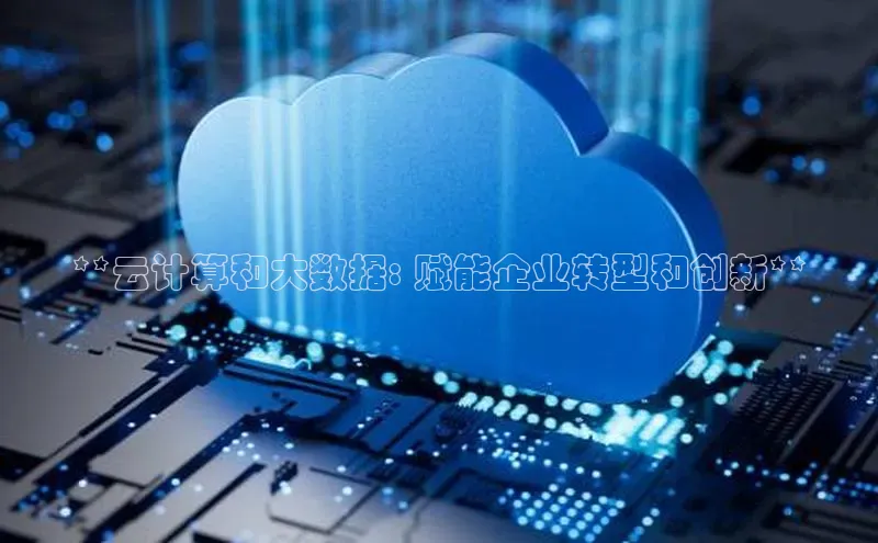 杏悦娱乐官网入口登录注册云创智行**云计算和大数据: 赋能企业转型和创新**