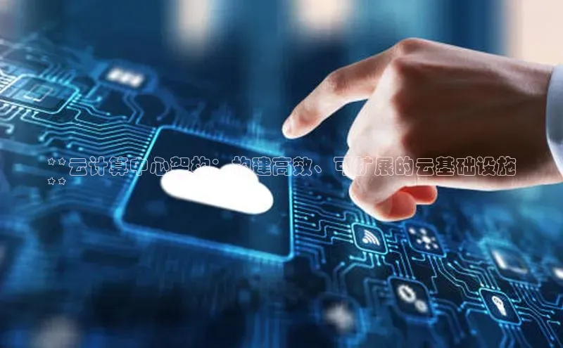 杏悦app官方网站入口下载安装观星盘**云计算中心架构：构建高效、可扩展的云基础设施
**