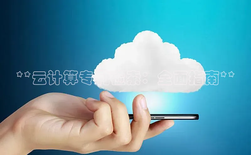 杏悦app下载官网最新版本更新内容江铃新能源**云计算专利检索：全面指南**