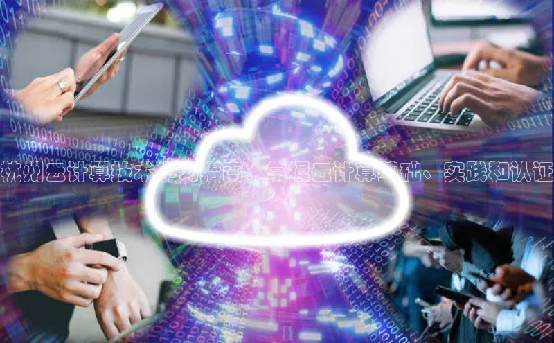 杏悦app官方网站入口下载安装诸葛科技杭州云计算技术学习指南：掌握云计算基础、实践和认证