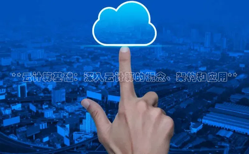 杏悦APP官方网站入口百度网盘**云计算基础：深入云计算的概念、架构和应用**