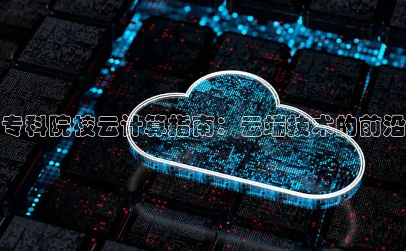 杏悦娱乐官方网站入口宇信科技专科院校云计算指南：云端技术的前沿
