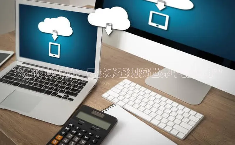杏悦娱乐注册平台百度 H5**云计算实例：云技术在现实世界中的应用**