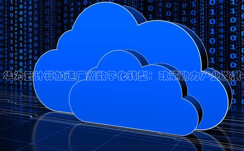 杏悦登录注册同程华为云计算加速广州数字化转型：政策助力产业发展