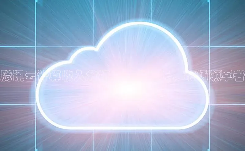 杏悦1平台登录入口ARGA公司腾讯云计算收入分析：强劲增长，市场领军者