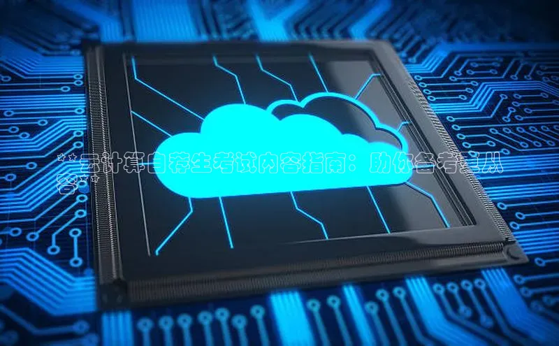 杏悦登录注册同程**云计算自荐生考试内容指南：助你备考更从
容**