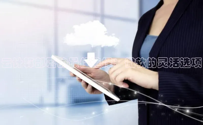 杏悦会员官网登录入口携程云计算部署的最佳选择：微软的灵活选项